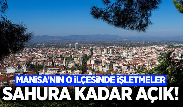 Manisa'nın ilçesinde işletmeler sahura kadar açık kalacak!
