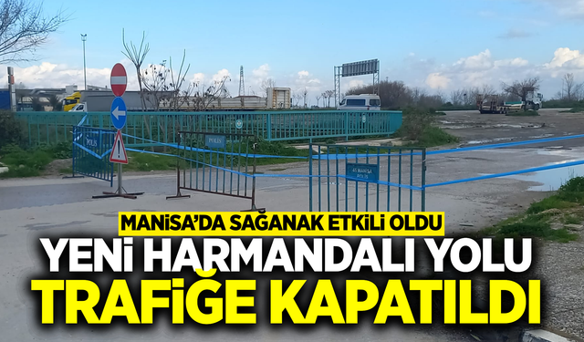 Sağanak Manisa'yı vurdu: Yeni Harmandalı Yolu trafiğe kapatıldı