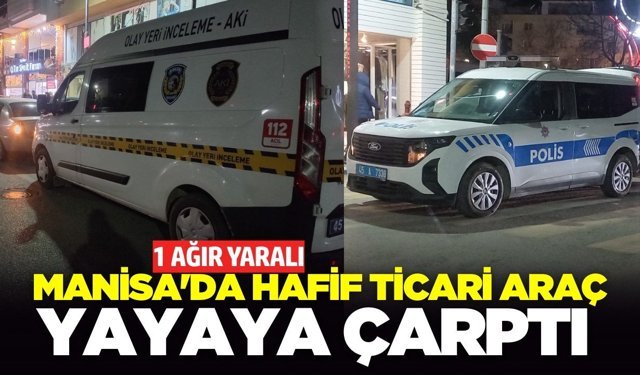 Manisa'da hafif ticari araç yayaya çarptı: 1 ağır yaralı