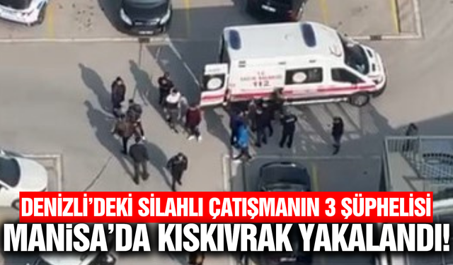 Denizli'de silahlı çatışma: 3 şüpheli Manisa'da yakalandı