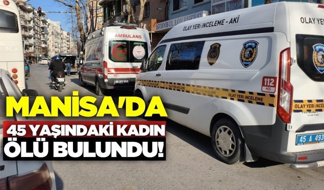 Manisa'da 45 yaşındaki kadın evinde ölü bulundu