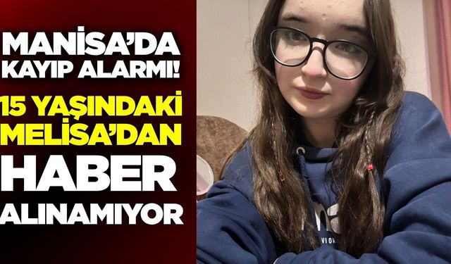 Manisa'da Alarm: 15 Yaşındaki Melisa’dan Haber Alınamıyor!
