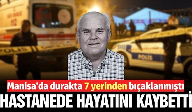 Manisa'da cinayet! Durakta bıçaklanan yaşlı adam hayatını kaybetti