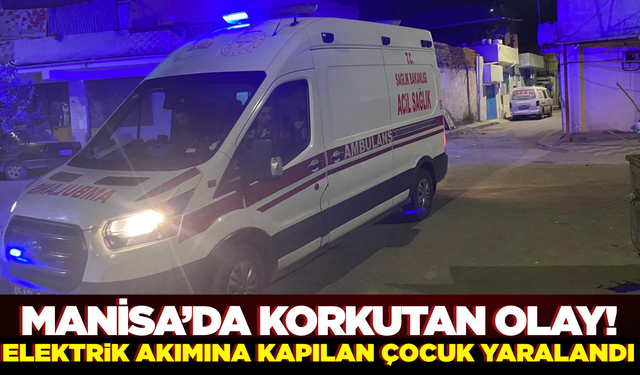 Manisa'da elektrik akımına kapılan çocuk yaralandı
