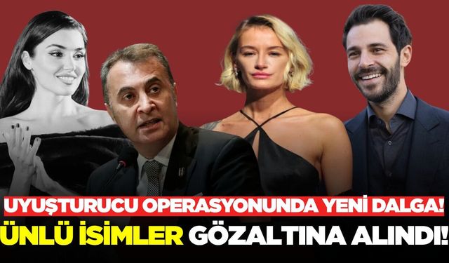 Dev uyuşturucu operasyonu: Ünlü isimler gözaltında!