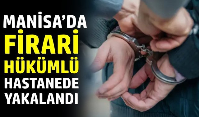 Manisa’da firari hastanede yakayı ele verdi!