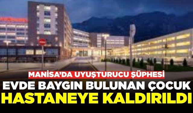 Manisa'da korkutan olay: Küçük yaştaki çocuk baygın halde bulundu!