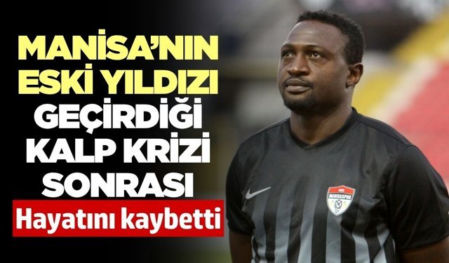 Manisaspor'un eski yıldızı geçirdiği kalp krizi sonrası hayatını kaybetti