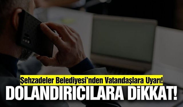 Şehzadeler Belediyesi’nden ‘Dolandırıcılık’ Uyarısı