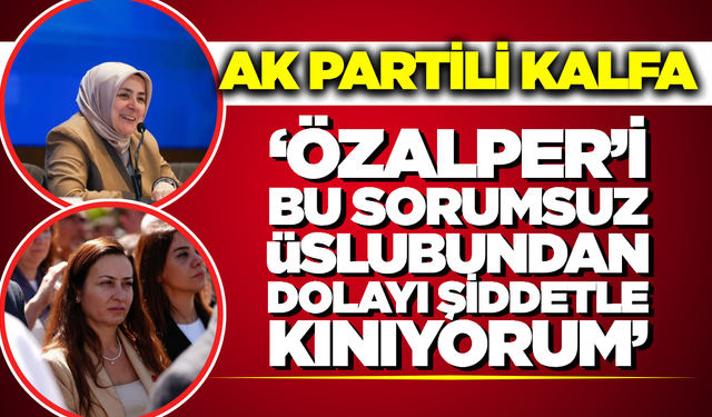 AK Partili Kalfa'dan CHP'li Özalper'e Sert Tepki: "Haddini Bilmeye Davet Ediyorum"