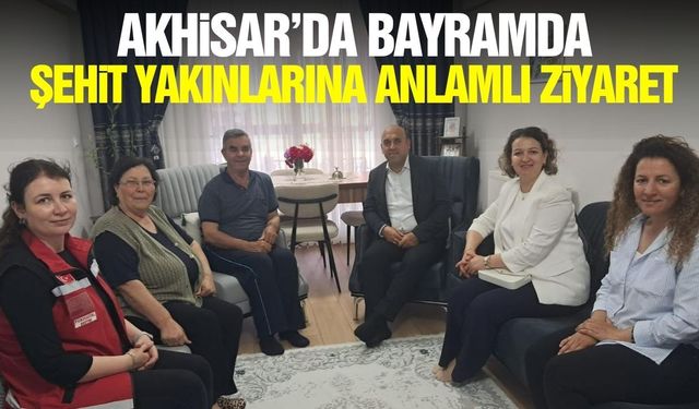 Akhisar’da Şehit Yakınları ve Gazilere Bayramda vefa ziyareti