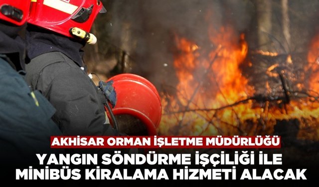 Akhisar Orman İşletme Müdürlüğü Yangın Söndürme ve Minibüs Kiralama Hizmeti Alacak