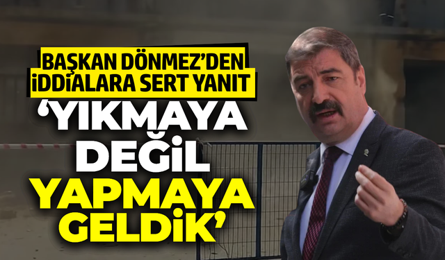 Başkan Dönmez’den "Yıkım" iddialarına sert yanıt!