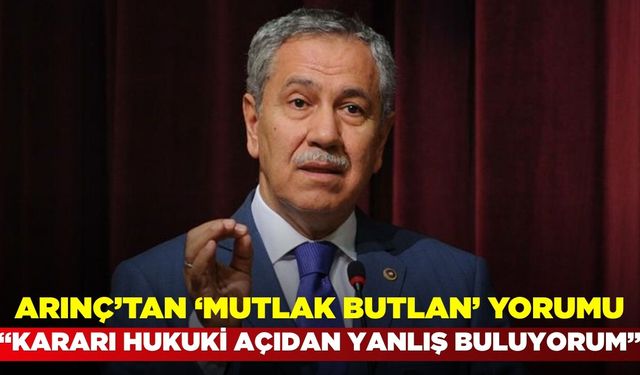 Bülent Arınç’tan ‘Mutlak butlan’ yorumu