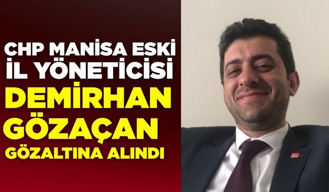 CHP Manisa Eski İl Yöneticisi Demirhan Gözaçan Gözaltına Alındı