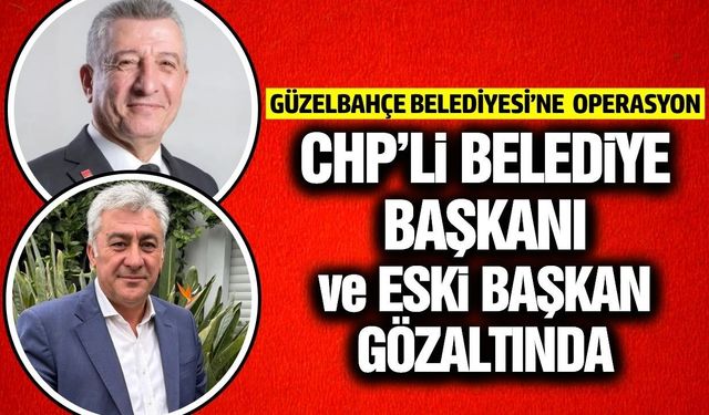 CHP’li Belediye Başkanı ve Eski Başkan gözaltına alındı!
