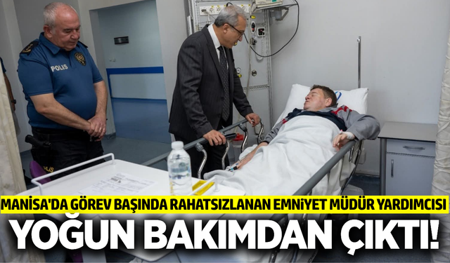 Manisa İl Emniyet Müdür Yardımcısı yoğun bakımdan çıktı