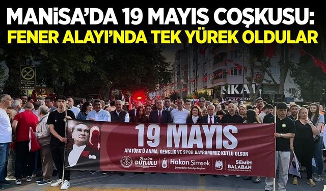 Manisa’da 19 Mayıs coşkusu sokaklara taştı! Fener alayı’nda bayraklar cumhuriyet için dalgalandı