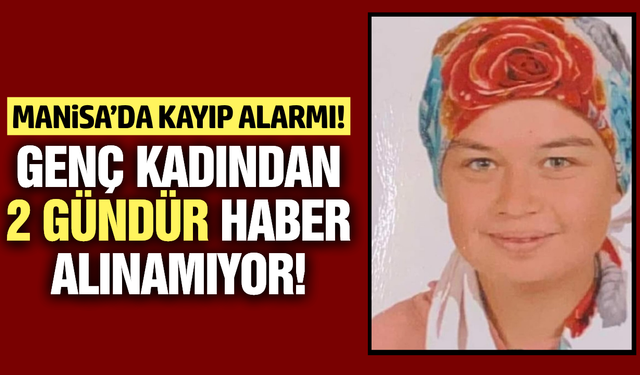 Manisa'da 20 yaşındaki genç kadından haber alınamıyor!