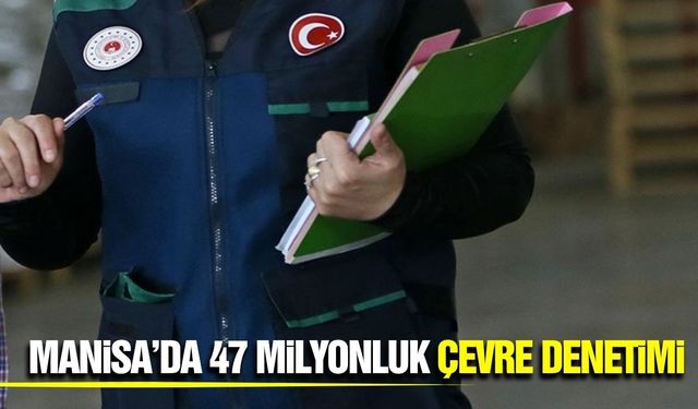 Manisa'da çevreyi kirletenlere ceza yağdı! 4 Ayda 47 Milyon TL Ceza
