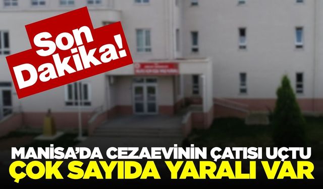 Manisa’da Cezaevi Çatısı Uçtu! Çok sayıda yaralı var