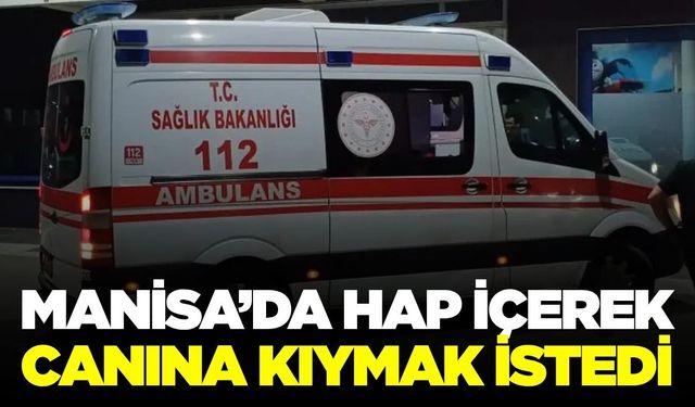 Manisa'da hap içerek canına kıymak isteyen kişi hastaneye kaldırıldı