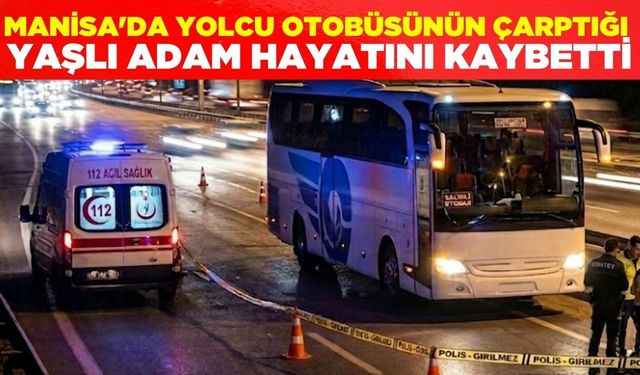 Manisa'da yolcu otobüsünün çarptığı yaşlı adam hayatını kaybetti