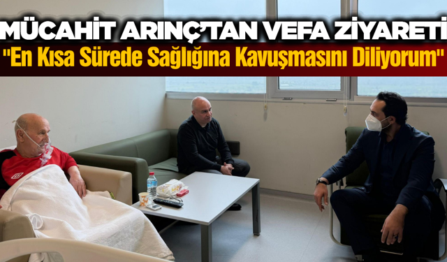 Mücahit Arınç’tan Berk Mersinli’nin Babasına Geçmiş Olsun Ziyareti