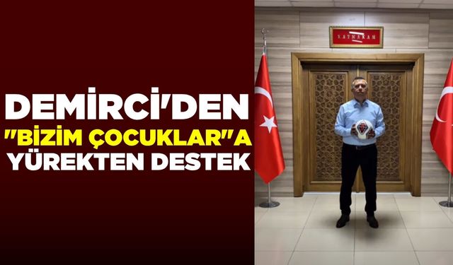 Demirci’den anlamlı destek: "Yolunuz açık, zaferiniz daim olsun"