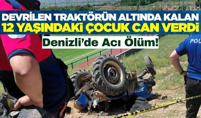 Denizli'de devrilen traktörün altında kalan 12 yaşındaki çocuk hayatını kaybetti
