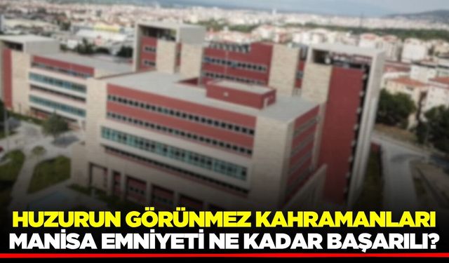 Huzurun Görünmez Kahramanları: Manisa Emniyeti Ne Kadar Başarılı?