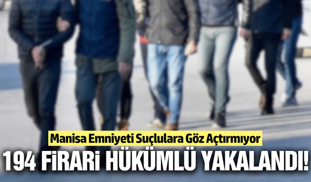 Manisa'da 194 firari hükümlü yakalandı, çok sayıda silah ele geçirildi!