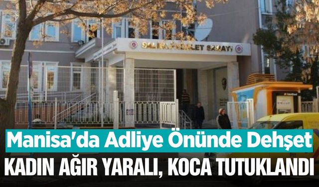 Manisa'da Adliye Önünde Dehşet: Boşanma Aşamasındaki Eşini Bıçaklayan Koca Tutuklandı!