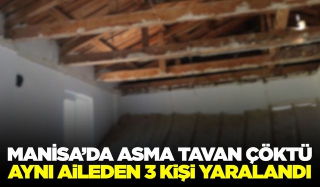 Manisa'da asma tavan çöktü! Anne, baba ve çocuk yaralandı