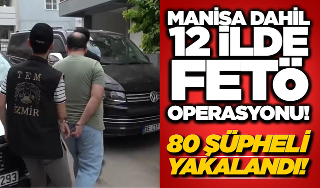 Manisa’da FETÖ Operasyonu: 12 İlde Eş Zamanlı Operasyon!