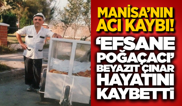 Manisa’nın Acı Kaybı: "Efsane Poğaçacı" Beyazıt Çınar Hayatını Kaybetti