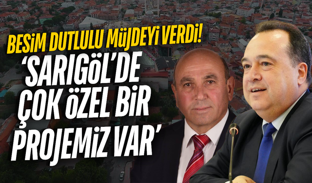 Besim Dutlulu: ‘Sarıgöl Projemizi Hayata Geçirmeyi Planlıyoruz’
