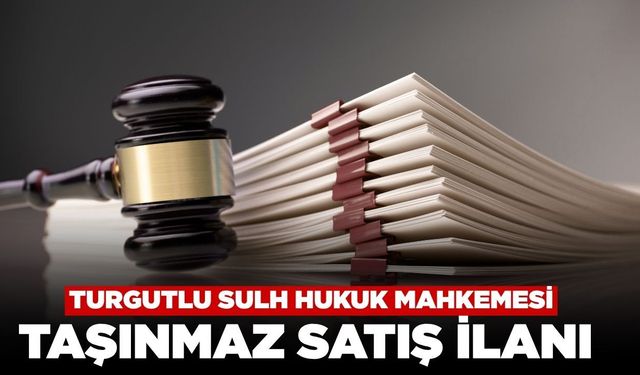 Turgutlu 1.Sulh Hukuk Mahkemesi 2,13 Milyon TL Değerindeki Taşınmazı Satışa Çıkardı