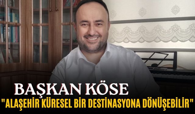 Başkan Köse, "Bu değerler Alaşehir'in değil, Türkiye'nin ortak mirasıdır"