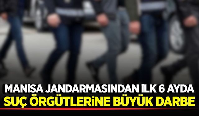 Manisa jandarmasından ilk 6 ayda dev operasyon bilançosu!