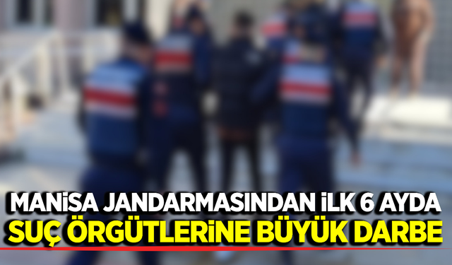 Manisa jandarmasından ilk 6 ayda dev operasyon bilançosu!