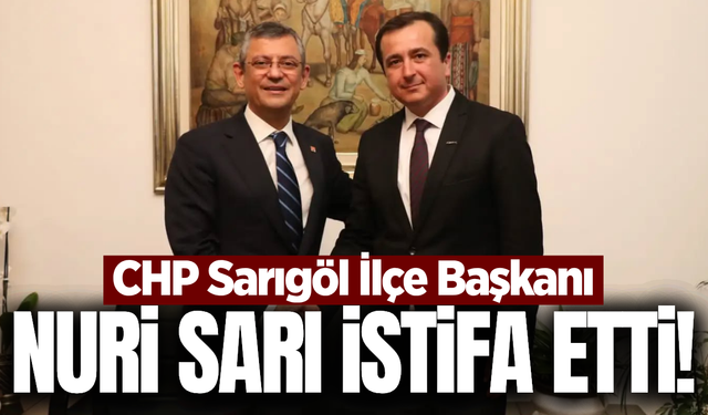 CHP Sarıgöl İlçe Başkanı Nuri Sarı istifa etti!