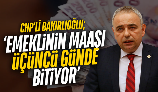 CHP'li Bakırlıoğlu'ndan en düşük emekli aylığı düzenlemesine tepki