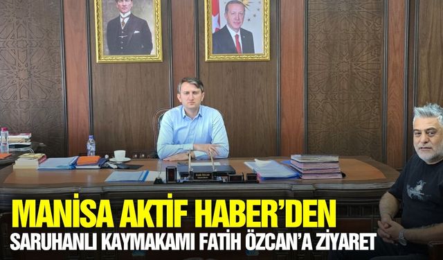 Muhabir Serkan Özcan’dan Saruhanlı Kaymakamı Fatih Özcan’a "Hayırlı Olsun" Ziyareti