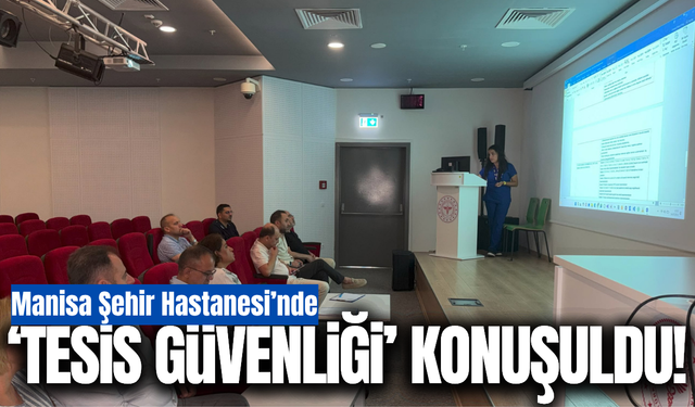 Manisa Şehir Hastanesi’nde "Tesis Güvenliği" masaya yatırıldı