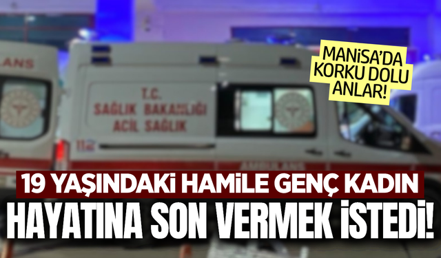Manisa'da 19 yaşındaki hamile genç yaşamına son vermek istedi!