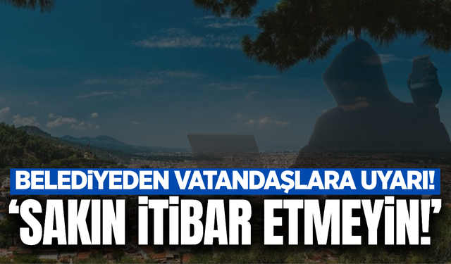 Manisa'da belediyeden vatandaşlara uyarı: 'İtibar etmeyiniz'