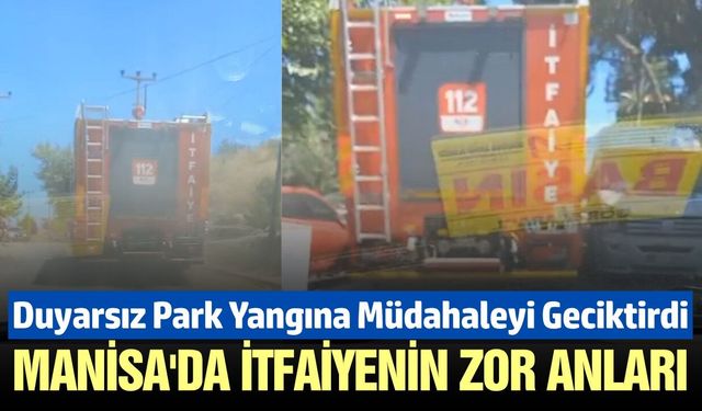 Manisa’da itfaiyenin "Hatalı Park" Sınavı: Yangın Bölgesine Güçlükle Ulaştılar