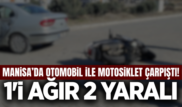 Manisa'da Otomobil ile Motosiklet Çarpıştı: 1'i Ağır 2 Yaralı