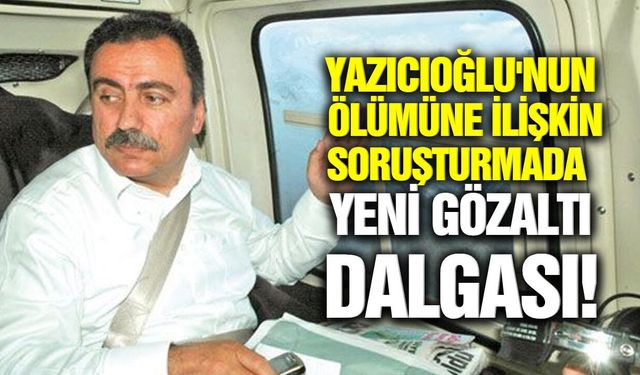 Yazıcıoğlu soruşturmasında gelişme: 25 gözaltı